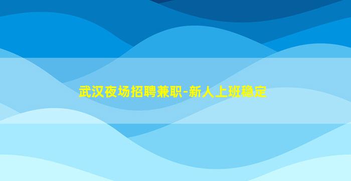 武汉夜场招聘兼职-新人上班稳定